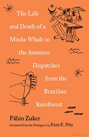 The Life and Death of a Minke Whale in the Amazon: Dispatches from the Brazilian Rainforest - Fábio Zuker [KSIĄŻKA]