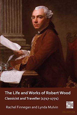 The Life and Works of Robert Wood: Classicist and Traveller (1717-1771) (Archaeological Lives) - Lynda Mulvin [KSIĄŻKA]