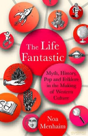 The Life Fantastic: Myth, History, Pop and Folklore in the Making of Western Culture - Noa Menhaim [KSIĄŻKA]