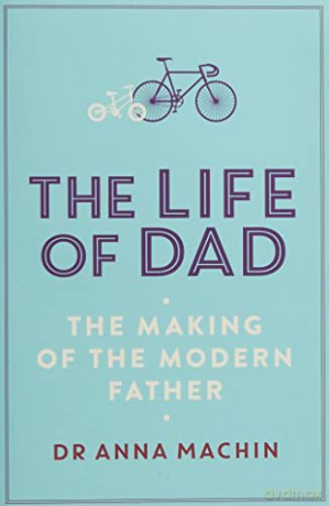 The Life of Dad: The Making of a Modern Father - Dr Anna Machin [KSIĄŻKA]