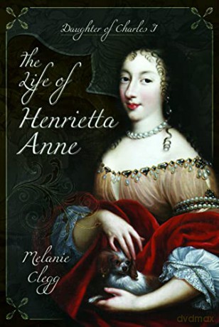 The Life of Henrietta Anne: Daughter of Charles I - Melanie Clegg [KSIĄŻKA]