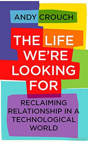 The Life We're Looking For: Reclaiming Relationship in a Technological World - Andy Crouch [KSIĄŻKA]