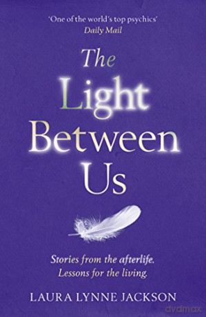 The Light Between Us: Lessons from Heaven That Teach Us to Live Better in the Here and Now - Laura Lynne Jackson [KSIĄŻKA]