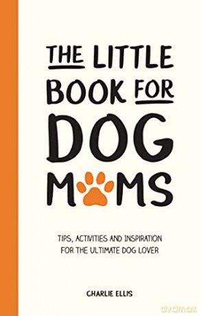 The Little Book for Dog Mums: Tips, Activities and Inspiration for the Ultimate Dog Lover - Charlie Ellis [KSIĄŻKA]