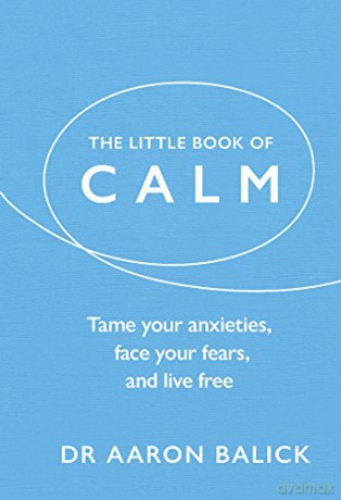 The Little Book of Calm: Tame Your Anxieties, Face Your Fears, and Live Free (The Little Book of Series) - Dr Aaron Balick [KSIĄŻKA]