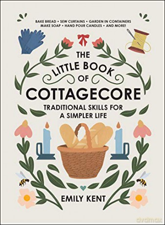 The Little Book of Cottagecore: Traditional Skills for a Simpler Life - Emily Kent [KSIĄŻKA]