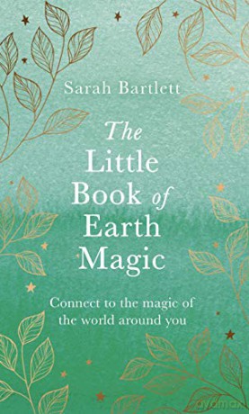 The Little Book of Earth Magic: Connect to the Magic of the World Around You - Sarah Bartlett [KSIĄŻKA]