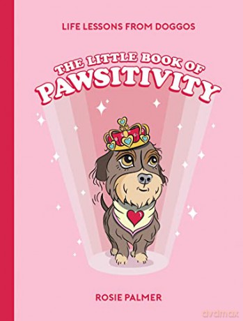 The Little Book of Pawsitivity: Pawsitive Vibes, Life Lessons and Happiness Hacks We Can Learn From Our Four-Legged Friends - Rosie Palmer [KSIĄŻKA]