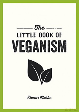 The Little Book of Veganism: Tips and Advice on Living the Good Life as a Compassionate Vegan - Elanor Clarke [KSIĄŻKA]