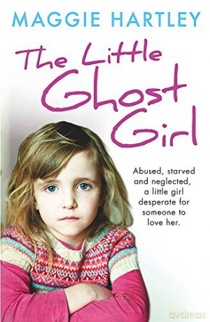The Little Ghost Girl: Abused Starved and Neglected. A Little Girl Desperate for Someone to Love Her (A Maggie Hartley Foster Carer Story) - Maggie Hartley [KSIĄŻKA]