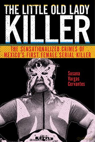 The Little Old Lady Killer: The Sensationalized Crimes of Mexico's First Female Serial Killer: 20 (Alternative Criminology) - Susana Vargas Cervantes [KSIĄŻKA]