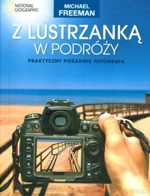 Z Lustrzanką W Podróży Praktyczny Poradnik Fotografa - Michael Freeman [KSIĄŻKA]