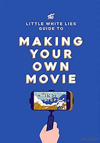 The Little White Lies Guide to Making Your Own Movie: In 39 Steps - Little White Lies [KSIĄŻKA]
