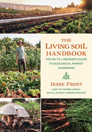 The Living Soil Handbook: The No-Till Grower's Guide to Ecological Market Gardening - Jesse Frost [KSIĄŻKA]