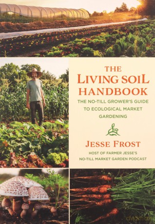 The Living Soil Handbook: The No-Till Grower's Guide to Ecological Market Gardening - Jesse Frost [KSIĄŻKA]