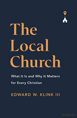 The Local Church: What It Is and Why It Matters for Every Christian - Edward Klink [KSIĄŻKA]