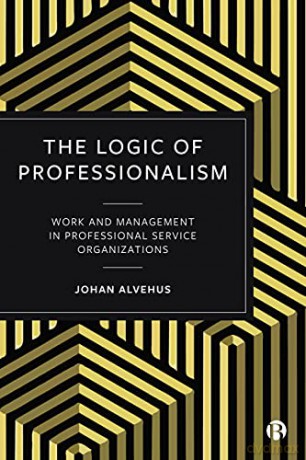 The Logic of Professionalism: Work and Management in Professional Service Organizations - Johan Alvehus [KSIĄŻKA]
