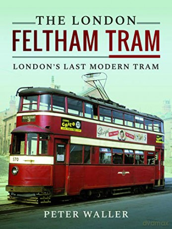 The London Feltham Tram: London's Last Modern Tram - Peter Waller [KSIĄŻKA]
