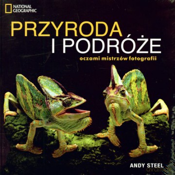 Przyroda I Podróże Oczami Mistrzów Fotografii National Geographic (twarda) - Andy Steel [KSIĄŻKA]