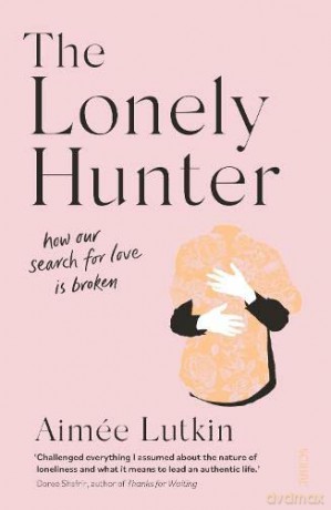 The Lonely Hunter: how our search for love is broken - Aimée Lutkin [KSIĄŻKA]