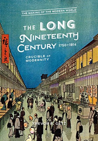 The Long Nineteenth Century, 1750-1914: Crucible of Modernity (The Making of the Modern World) - Trevor R. Getz [KSIĄŻKA]