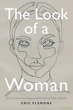 The Look of a Woman: Facial Feminization Surgery and the Aims of Trans- Medicine - Eric Plemons [KSIĄŻKA]