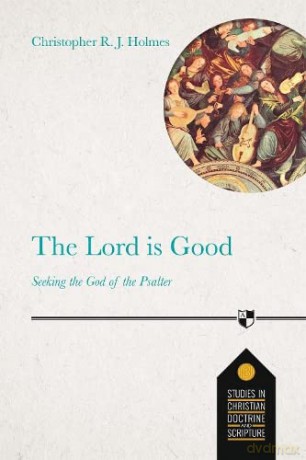 The Lord Is Good: Seeking The God Of The Psalter (Studies in Christian Doctrine and Scripture): 2 - Christopher R J Holmes [KSIĄŻKA]