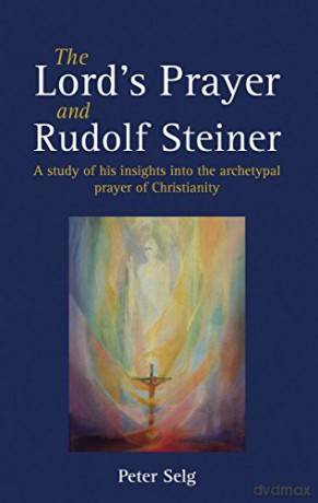 The Lord's Prayer and Rudolf Steiner: A study of his insights into the archetypal prayer of Christianity - Peter Selg [KSIĄŻKA]