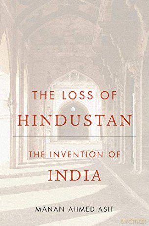 The Loss of Hindustan: The Invention of India - Manan Ahmed Asif [KSIĄŻKA]