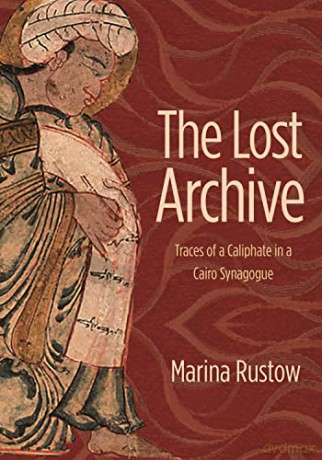 The Lost Archive: Traces of a Caliphate in a Cairo Synagogue: 60 (Jews, Christians, and Muslims from the Ancient to the Modern World, 63) - Marina Rustow [KSIĄŻKA]
