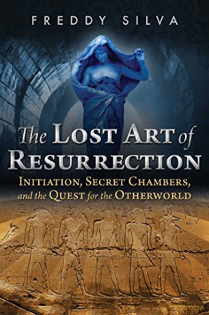 The Lost Art of Resurrection: Initiation, Secret Chambers, and the Quest for the Otherworld - Freddy Silva [KSIĄŻKA]