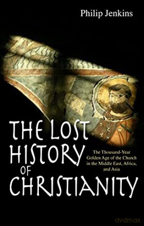 The Lost History of Christianity: The Thousand-Year Golden Age of the Church in the Middle East, Africa, and Asia - Philip Jenkins [KSIĄŻKA]