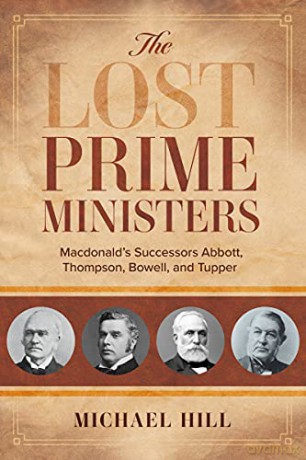 The Lost Prime Ministers: Macdonald's Successors Abbott, Thompson, Bowell, and Tupper - Michael Hill [KSIĄŻKA]