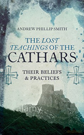 The Lost Teachings of the Cathars: Their Beliefs and Practices (A Detailed Guide to the Cathar Religion) - Andrew Phillip Smith [KSIĄŻKA]