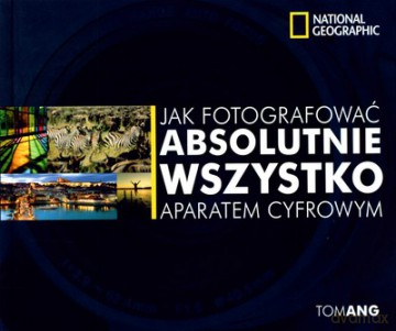Jak Fotografować Absolutnie Wszystko Aparatem Cyfrowym (twarda) [KSIĄŻKA]