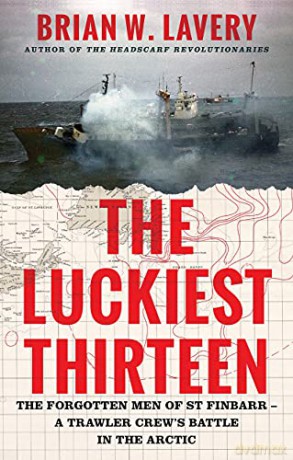The Luckiest Thirteen: The forgotten men of St Finbarr - A trawler crew's battle in the Arctic - Brian W. Lavery [KSIĄŻKA]