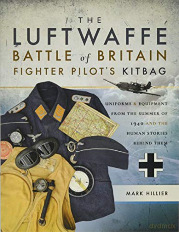 The Luftwaffe Battle of Britain Fighter Pilots' Kitbag: An Ultimate Guide to Uniforms, Arms and Equipment from the Summer of 1940 - Mark Hillier [KSIĄŻKA]