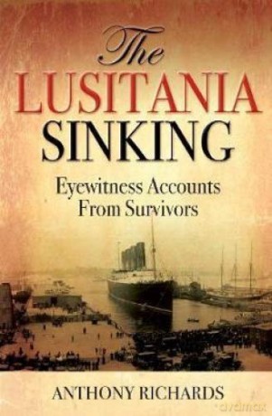 The Lusitania Sinking: Eyewitness Accounts from Survivors - Anthony Richards [KSIĄŻKA]