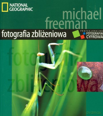 Fotografia Zbliżeniowa Profesjonalna Fotografia Cyfrowa National Geographic - Michael Freeman [KSIĄŻKA]