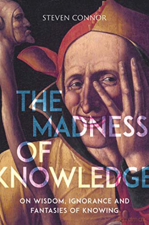 The Madness of Knowledge: On Wisdom, Ignorance and Fantasies of Knowing - Steven Connor [KSIĄŻKA]