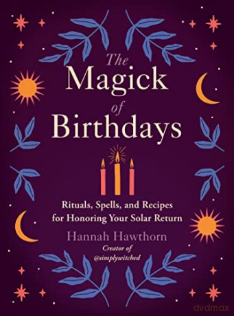 The Magick of Birthdays: Rituals, Spells, and Recipes for Honoring Your Solar Return - Hannah Hawthorn [KSIĄŻKA]