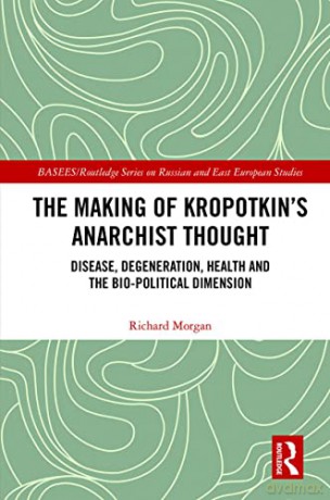 The Making of Kropotkin's Anarchist Thought: Disease, Degeneration, Health and the Bio-political Dimension (BASEES/Routledge Series on Russian and East European Studies) - Richard Morgan [KSIĄŻKA]