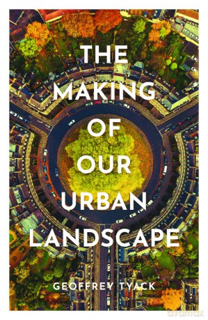 The Making of Our Urban Landscape - Geoffrey Tyack [KSIĄŻKA]