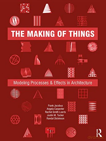 The Making of Things: Modeling Processes and Effects in Architecture - Frank Jacobus [KSIĄŻKA]