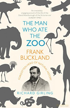 The Man Who Ate the Zoo: Frank Buckland, forgotten hero of natural history - Richard Girling [KSIĄŻKA]