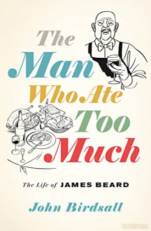 The Man Who Ate Too Much: The Life of James Beard - John Birdsall [KSIĄŻKA]
