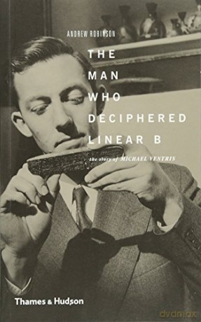 The Man Who Deciphered Linear B: The Story of Michael Ventris - Andrew Robinson [KSIĄŻKA]