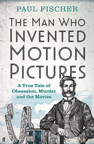 The Man Who Invented Motion Pictures: A True Tale of Obsession, Murder and the Movies - Paul Fischer [KSIĄŻKA]