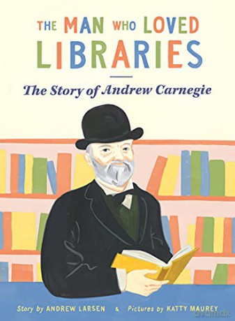 The Man Who Loved Libraries: The Story of Andrew Carnegie - Larsen [KSIĄŻKA]