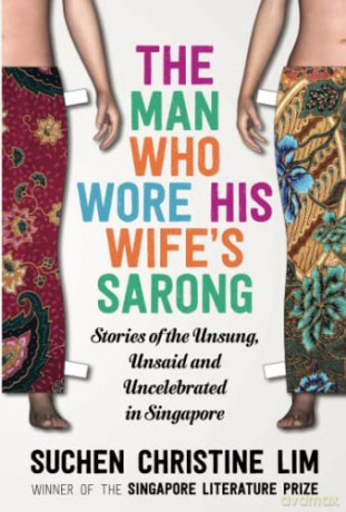 The Man Who Wore His Wife's Sarong: Stories of the Unsung, Unsaid and Uncelebrated in Singapore - Suchen Christine Lim [KSIĄŻKA]